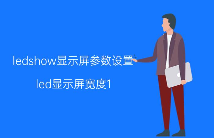 ledshow显示屏参数设置 led显示屏宽度1.5米高度48厘米怎么调？